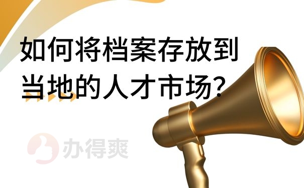 如何将档案存放到当地的人才市场？