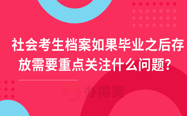社会考生档案如果毕业之后存放需要重点关注什么问题？