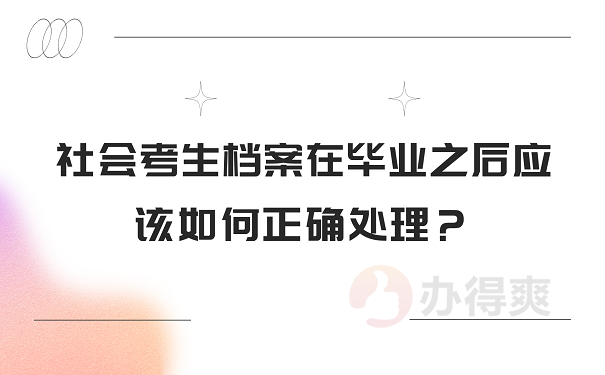 社会考生档案在毕业之后应该如何正确处理？