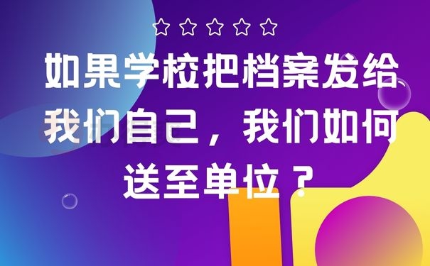 如果学校把档案发给我们自己，我们如何送至单位？