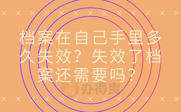 档案在自己手里多久失效？失效了档案还需要吗？