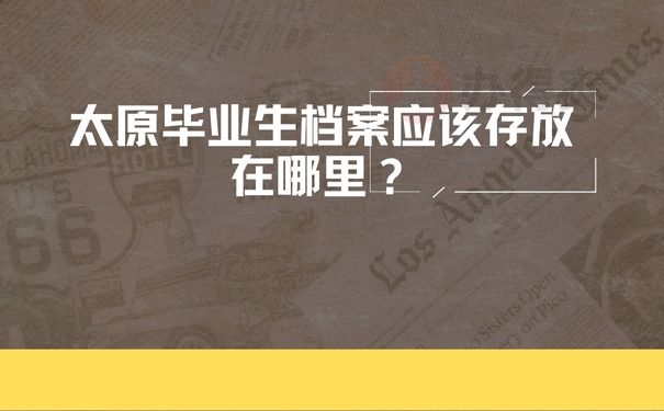 太原毕业生档案应该存放在哪里？