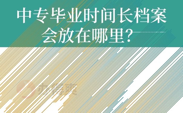 中专毕业时间长档案会放在哪里？