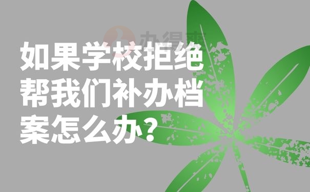  如果学校拒绝帮我们补办档案怎么办？