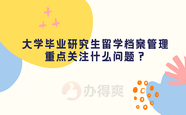 大学毕业研究生留学档案管理重点关注什么问题？