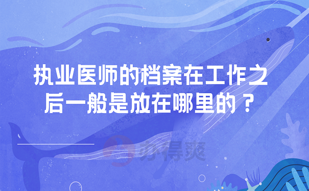 执业医师的档案在工作之后一般是放在哪里的？