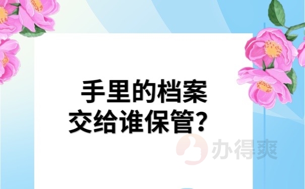 手里档案交给谁保管
