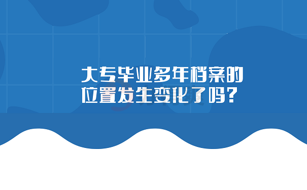 大专毕业多年档案的位置发生变化了吗？