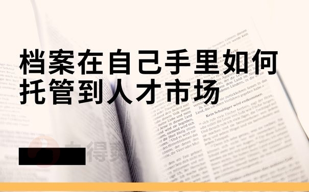 档案在自己手里如何托管到人才市场