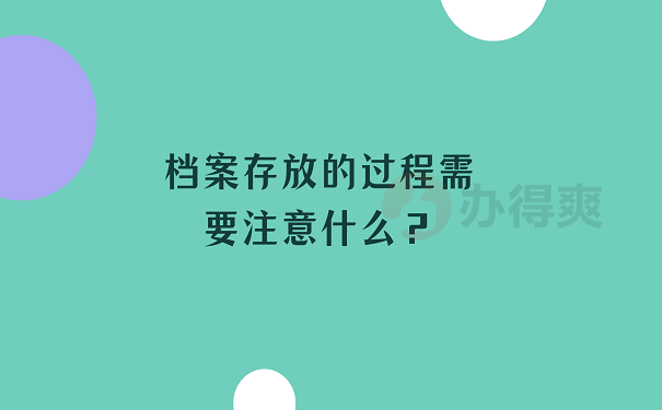 档案存放的过程需要注意什么？ 1、我们选择好存放位置之后就要尽快将档案托