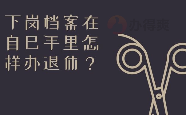 下岗档案在自己手里怎样办退休？