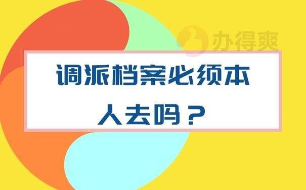 调派档案必须本人去吗？