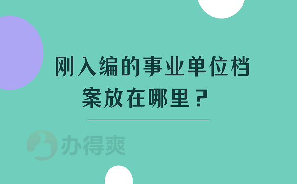 刚入编的事业单位档案放在哪里？ 