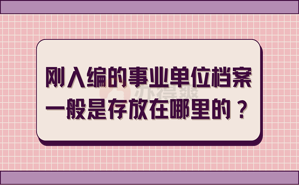 刚入编的事业单位档案一般是存放在哪里的？