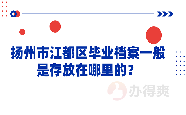 扬州市江都区毕业档案一般是存放在哪里的？