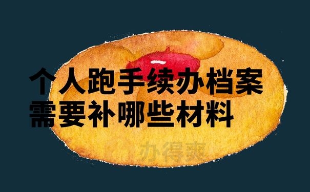个人跑手续办档案需要补哪些材料