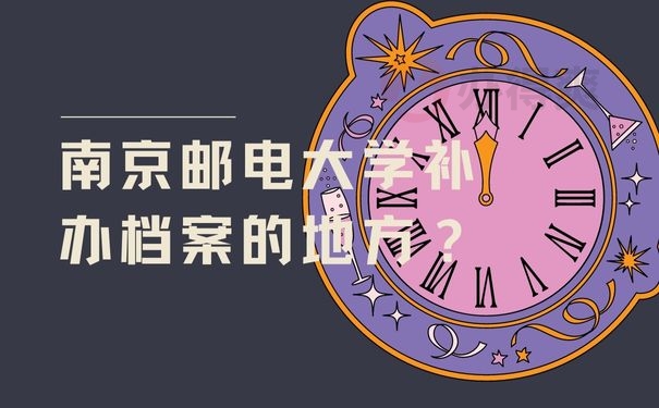 南京邮电大学补办档案的地方？