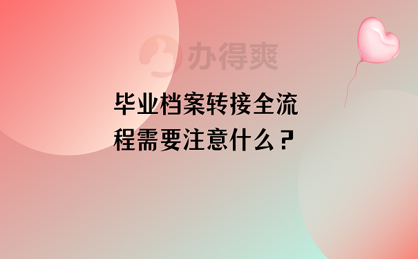 毕业档案转接全流程需要注意什么？