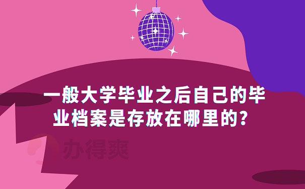 一般大学毕业之后自己的毕业档案是存放在哪里的？