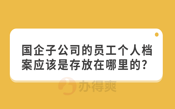 国企子公司的员工个人档案应该是存放在哪里的？