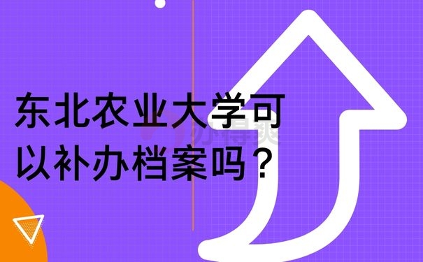 东北农业大学可以补办档案吗？