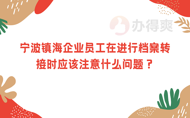 宁波镇海企业员工在进行档案转接时应该注意什么问题？