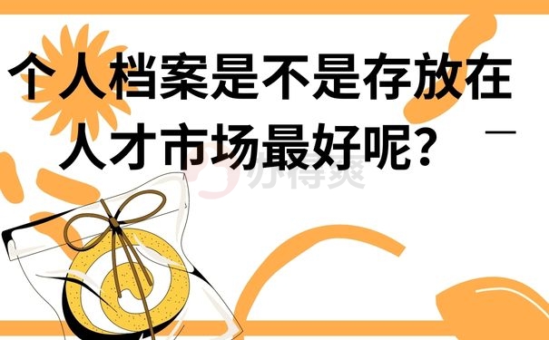 个人档案是不是存放在人才市场最好呢？