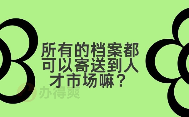 所有的档案都可以寄送到人才市场嘛？