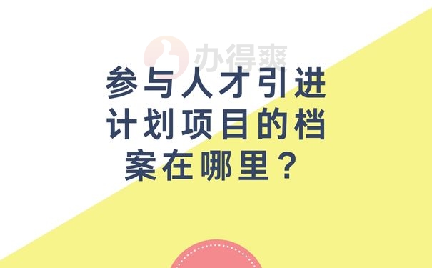 参与人才引进计划项目的档案在哪里？