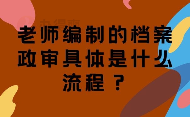 老师编制的档案政审具体是什么流程？