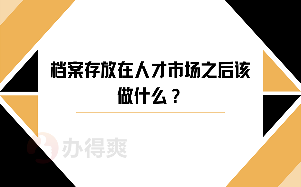 档案存放在人才市场之后该做什么？