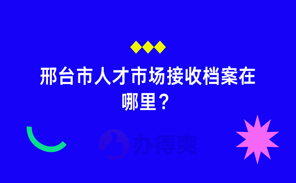 邢台市人才市场接收档案在哪里？