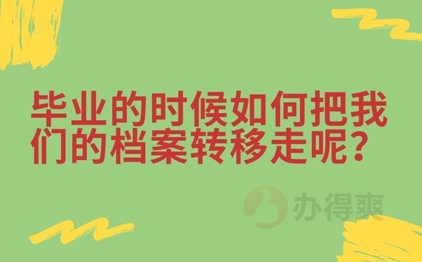  毕业的时候如何把我们的档案转移走呢？