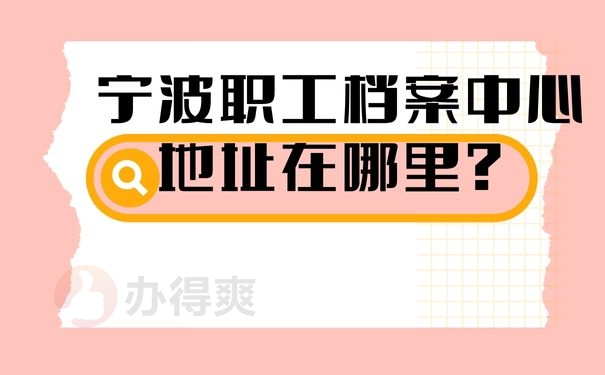 宁波职工档案中心地址在哪里？