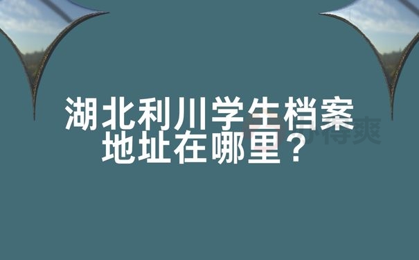 湖北利川学生档案地址在哪里？