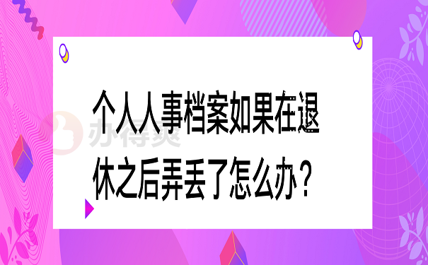 个人人事档案如果在退休之后弄丢了怎么办？