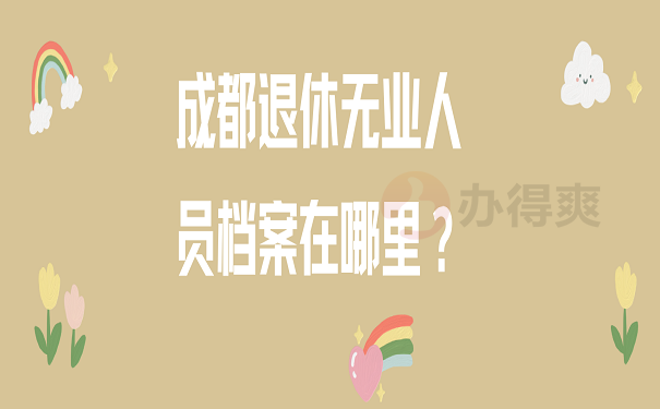 成都退休无业人员档案在哪里？