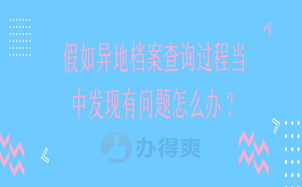 假如异地档案查询过程当中发现有问题怎么办？