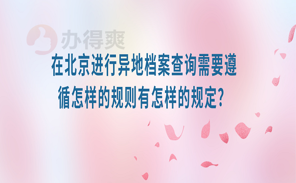 在北京进行异地档案查询需要遵循怎样的规则有怎样的规定？