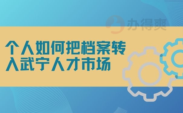 个人如何把档案转入武宁人才市场