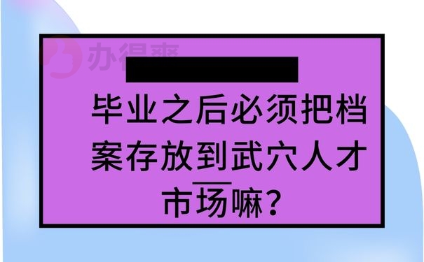 毕业之后必须把档案存放到武穴人才市场嘛？