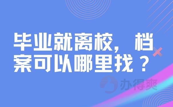  毕业就离校，档案可以哪里找？