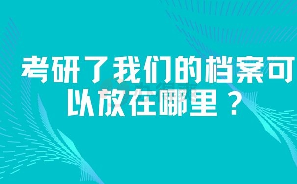  考研了我们的档案可以放在哪里？