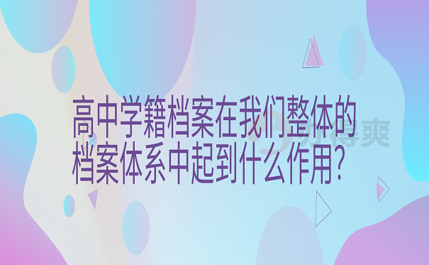 高中学籍档案在我们整体的档案体系中起到什么作用？