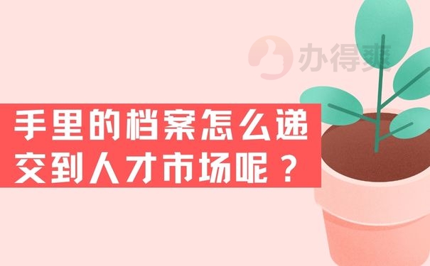 手里的档案怎么递交到人才市场呢？