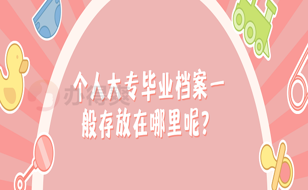 个人大专毕业档案一般存放在哪里呢？