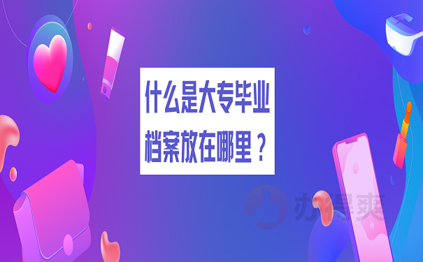 什么是大专毕业档案放在哪里？