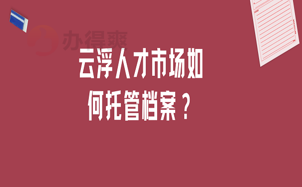 云浮人才市场如何托管档案？