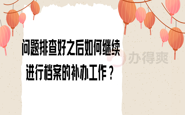 问题排查好之后如何继续进行档案的补办工作？