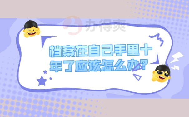 档案在自己手里十年了应该怎么办？